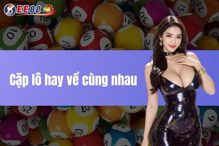 Cặp lô hay về cùng nhau chuẩn xác nhất tại EE88