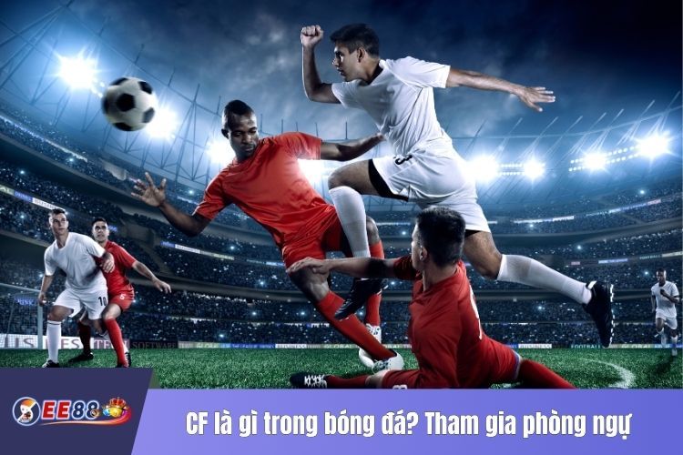 CF là gì trong bóng đá? Tham gia phòng ngự