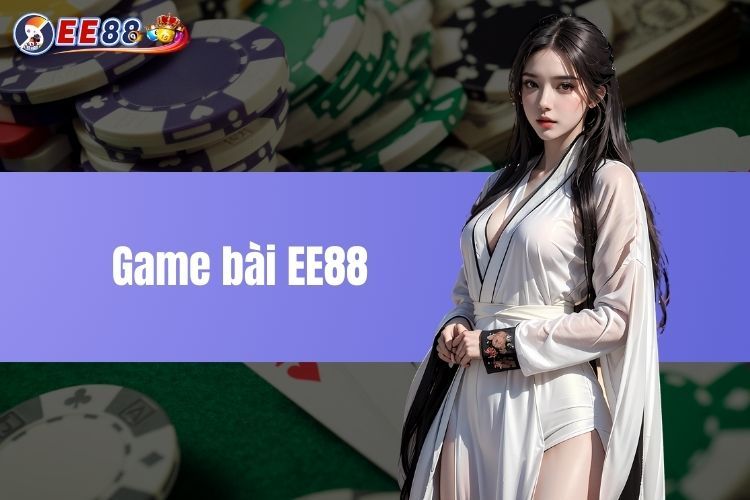 Game bài EE88 - cá cược đỉnh cao cùng phần thưởng lớn