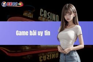 Game bài uy tín - Sự độc đáo khi cá cược tại EE88