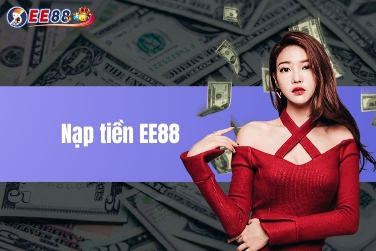 Nạp Tiền EE88 - Các Phương Thức Mà Cược Thủ Có Thể Thực Hiện