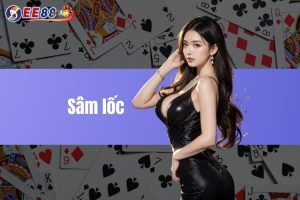 Sâm lốc - Hướng dẫn chơi chi tiết và cụ thể cho người mới