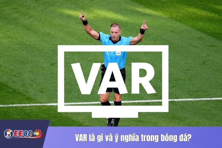 VAR là gì và ý nghĩa trong bóng đá?